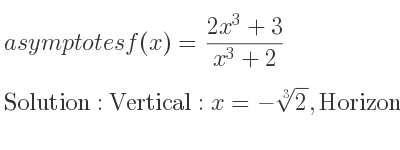 The asymptotes of f(x)=(2x^3+3)/(x^3+2) is Vertical: x=-\sqrt[3]{2},Horizontal: y=2